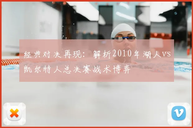 经典对决再现:解析2010年湖人vs凯尔特人总决赛战术博弈