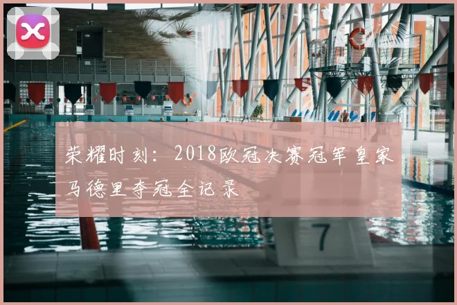 荣耀时刻：2018欧冠决赛冠军皇家马德里夺冠全记录