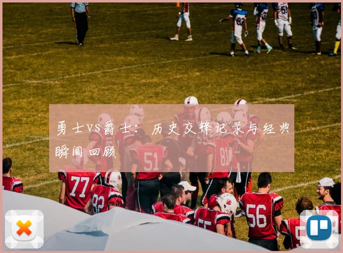勇士vs爵士:历史交锋记录与经典瞬间回顾