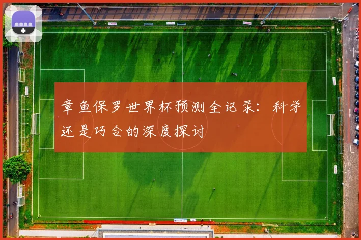章鱼保罗世界杯预测全记录：科学还是巧合的深度探讨