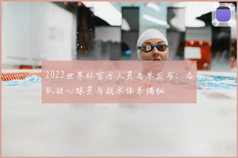 2022世界杯官方人员名单发布：各队核心球员与战术体系揭秘