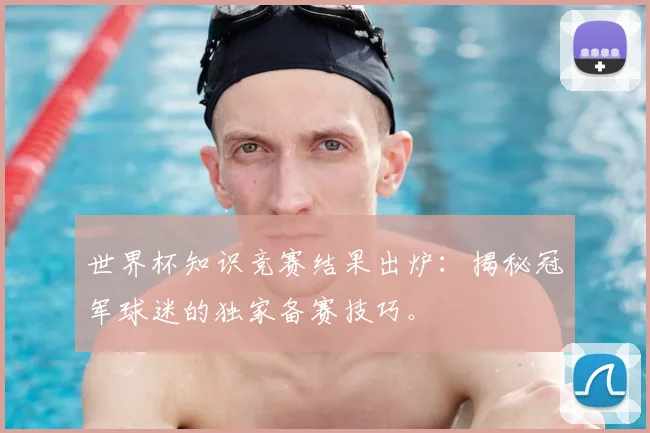 世界杯知识竞赛结果出炉:揭秘冠军球迷的独家备赛技巧。