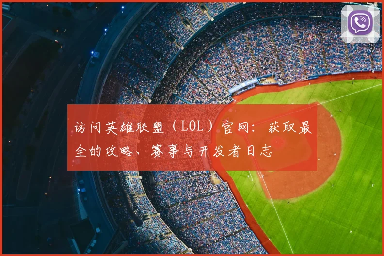 访问英雄联盟(LOL)官网:获取最全的攻略、赛事与开发者日志