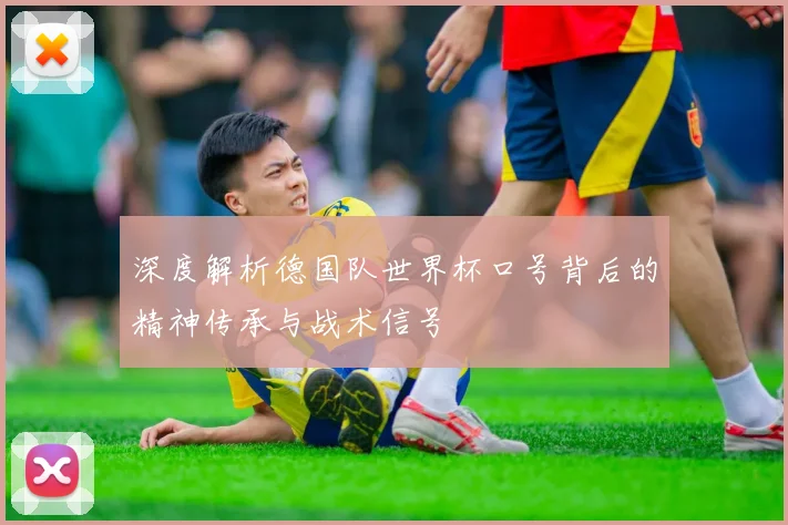 深度解析德国队世界杯口号背后的精神传承与战术信号