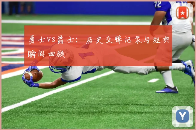 勇士vs爵士：历史交锋记录与经典瞬间回顾