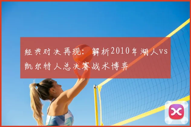 经典对决再现：解析2010年湖人vs凯尔特人总决赛战术博弈