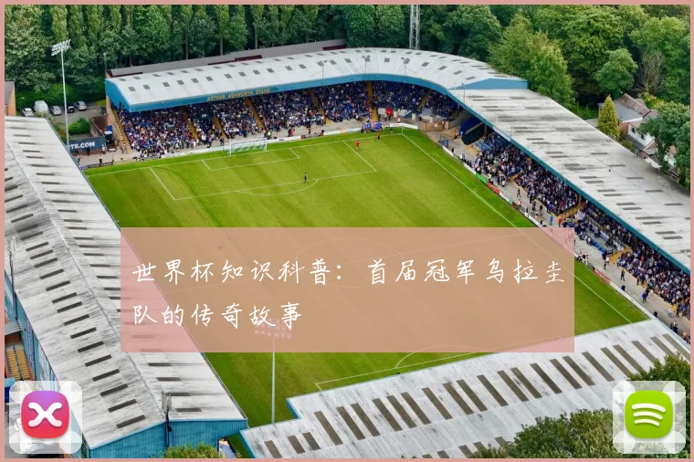 世界杯知识科普：首届冠军乌拉圭队的传奇故事