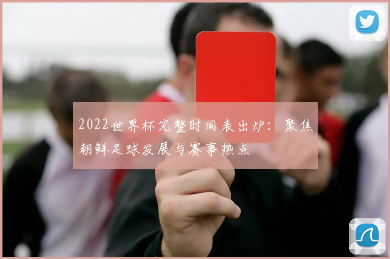 2022世界杯完整时间表出炉：聚焦朝鲜足球发展与赛事热点