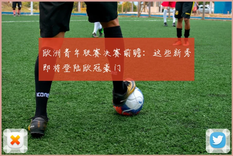 欧洲青年联赛决赛前瞻：这些新秀即将登陆欧冠豪门