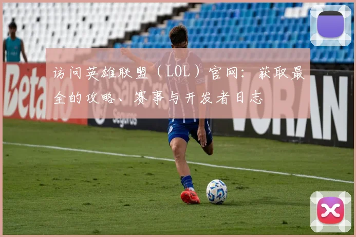 访问英雄联盟(LOL)官网:获取最全的攻略、赛事与开发者日志