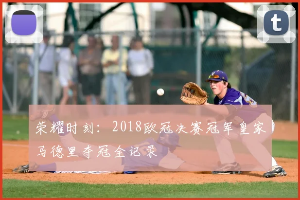 荣耀时刻：2018欧冠决赛冠军皇家马德里夺冠全记录