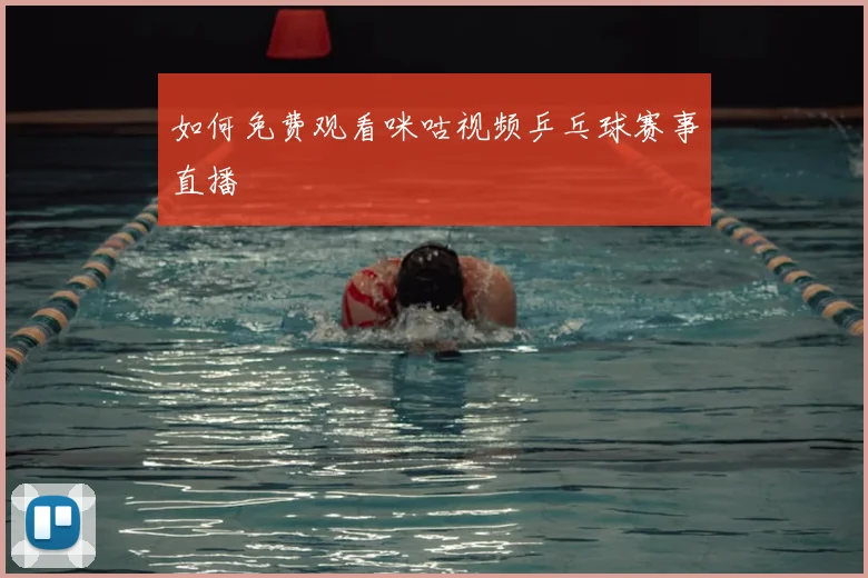 如何免费观看咪咕视频乒乓球赛事直播