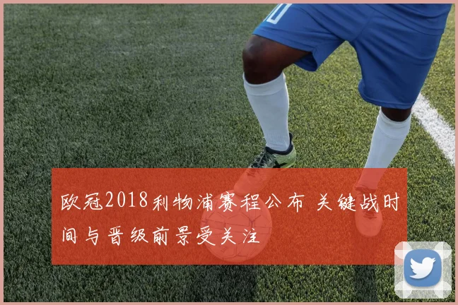 欧冠2018利物浦赛程公布 关键战时间与晋级前景受关注