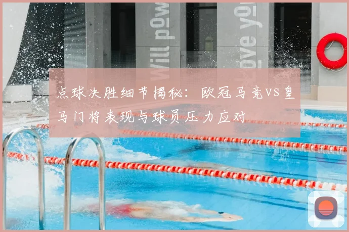 点球决胜细节揭秘:欧冠马竞vs皇马门将表现与球员压力应对